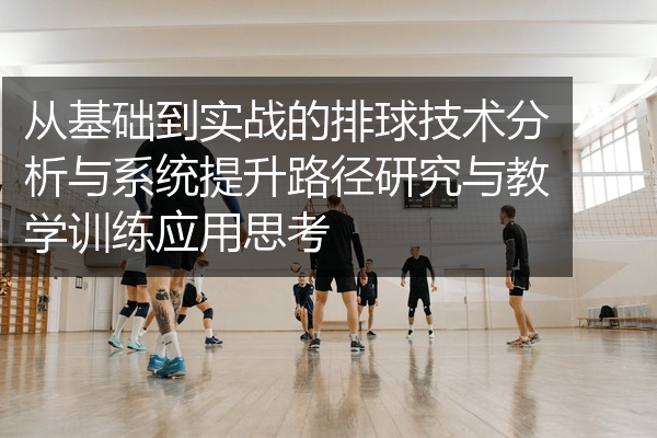 从基础到实战的排球技术分析与系统提升路径研究与教学训练应用思考